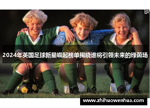 2024年英国足球新星崛起榜单揭晓谁将引领未来的绿茵场