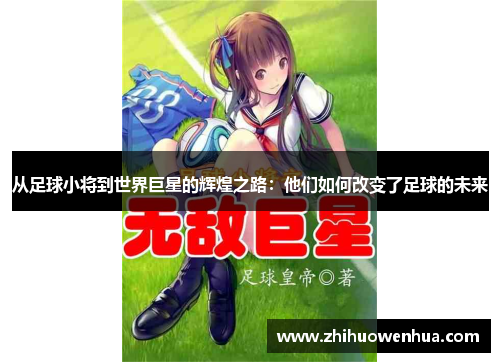 从足球小将到世界巨星的辉煌之路：他们如何改变了足球的未来