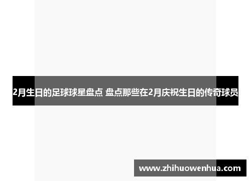 2月生日的足球球星盘点 盘点那些在2月庆祝生日的传奇球员