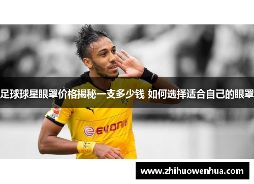 足球球星眼罩价格揭秘一支多少钱 如何选择适合自己的眼罩