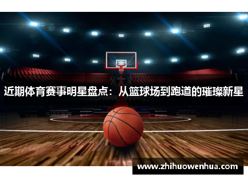 近期体育赛事明星盘点：从篮球场到跑道的璀璨新星