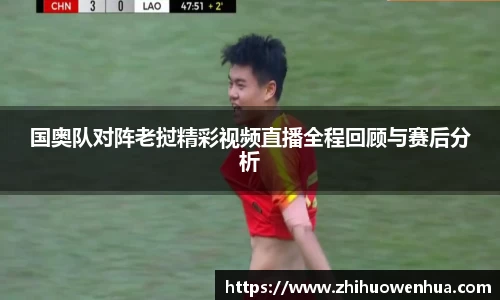 国奥队对阵老挝精彩视频直播全程回顾与赛后分析