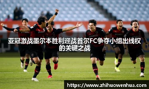 熊猫体育亚冠激战墨尔本胜利迎战首尔FC争夺小组出线权的关键之战