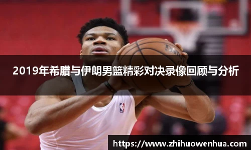 熊猫体育2019年希腊与伊朗男篮精彩对决录像回顾与分析